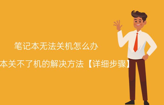 笔记本无法关机怎么办 笔记本关不了机的解决方法【详细步骤】